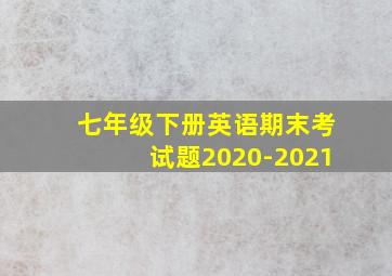 七年级下册英语期末考试题2020-2021