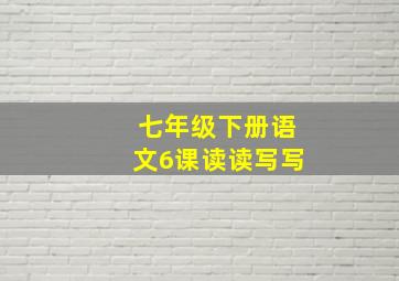 七年级下册语文6课读读写写