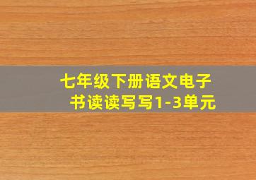 七年级下册语文电子书读读写写1-3单元