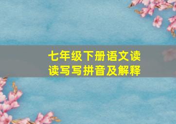 七年级下册语文读读写写拼音及解释