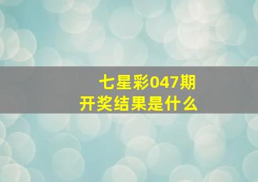 七星彩047期开奖结果是什么