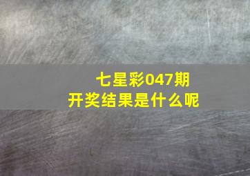 七星彩047期开奖结果是什么呢