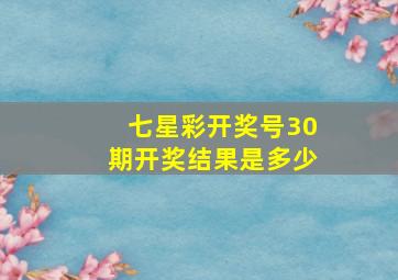 七星彩开奖号30期开奖结果是多少