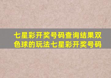 七星彩开奖号码查询结果双色球的玩法七星彩开奖号码