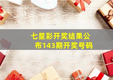 七星彩开奖结果公布143期开奖号码