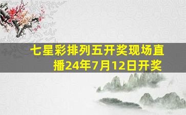 七星彩排列五开奖现场直播24年7月12日开奖