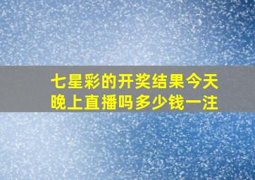 七星彩的开奖结果今天晚上直播吗多少钱一注