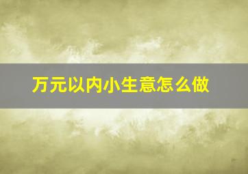 万元以内小生意怎么做