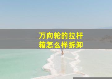 万向轮的拉杆箱怎么样拆卸