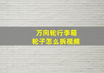 万向轮行李箱轮子怎么拆视频