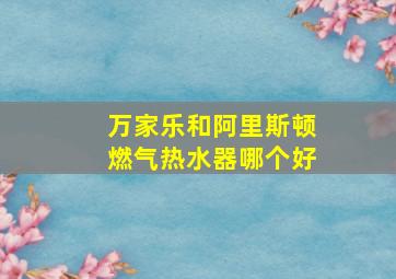 万家乐和阿里斯顿燃气热水器哪个好