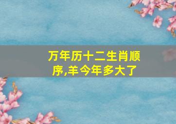 万年历十二生肖顺序,羊今年多大了