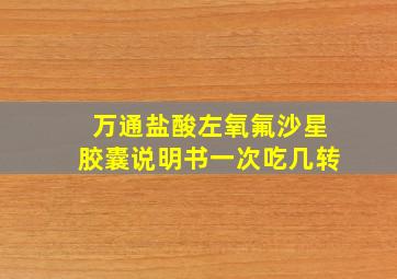 万通盐酸左氧氟沙星胶囊说明书一次吃几转