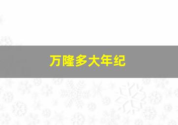 万隆多大年纪