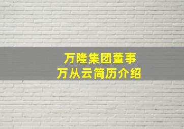 万隆集团董事万从云简历介绍