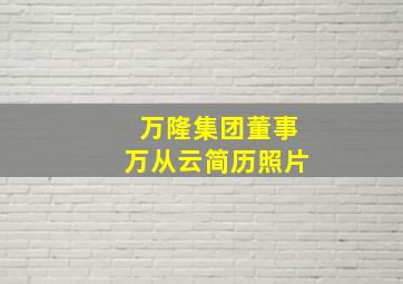 万隆集团董事万从云简历照片