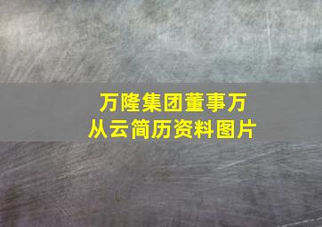 万隆集团董事万从云简历资料图片