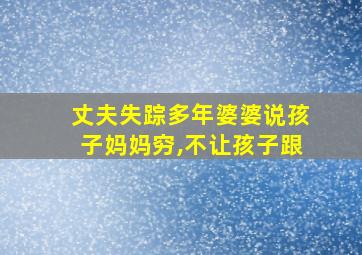 丈夫失踪多年婆婆说孩子妈妈穷,不让孩子跟