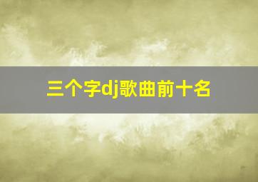 三个字dj歌曲前十名