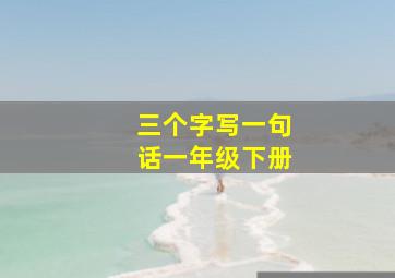 三个字写一句话一年级下册