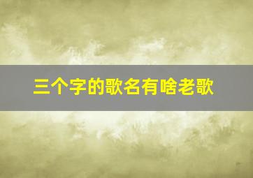 三个字的歌名有啥老歌