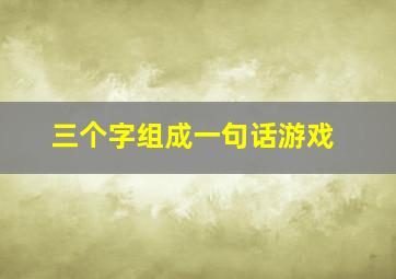 三个字组成一句话游戏