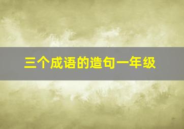 三个成语的造句一年级