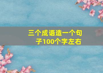 三个成语造一个句子100个字左右