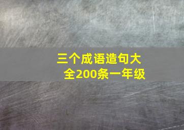 三个成语造句大全200条一年级