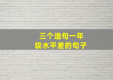 三个造句一年级水平差的句子