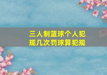 三人制篮球个人犯规几次罚球算犯规