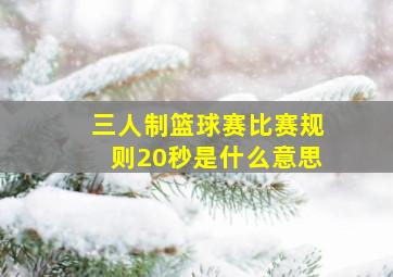 三人制篮球赛比赛规则20秒是什么意思