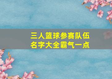 三人篮球参赛队伍名字大全霸气一点