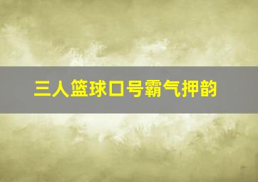 三人篮球口号霸气押韵