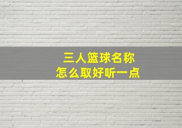 三人篮球名称怎么取好听一点