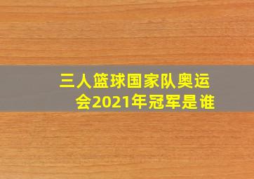 三人篮球国家队奥运会2021年冠军是谁