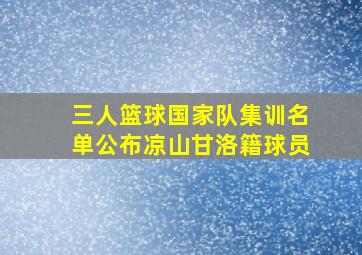 三人篮球国家队集训名单公布凉山甘洛籍球员