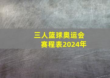 三人篮球奥运会赛程表2024年