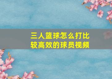 三人篮球怎么打比较高效的球员视频