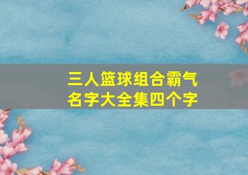 三人篮球组合霸气名字大全集四个字