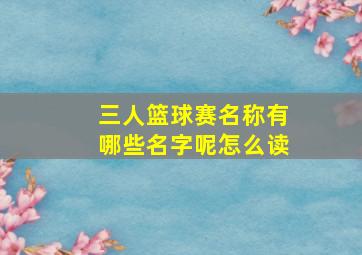 三人篮球赛名称有哪些名字呢怎么读