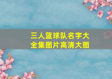 三人篮球队名字大全集图片高清大图