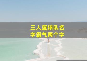 三人篮球队名字霸气两个字