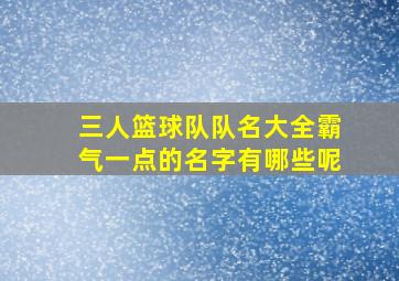 三人篮球队队名大全霸气一点的名字有哪些呢