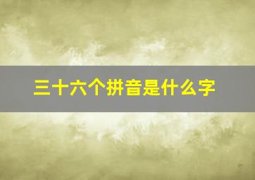 三十六个拼音是什么字