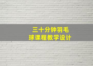 三十分钟羽毛球课程教学设计