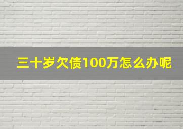 三十岁欠债100万怎么办呢