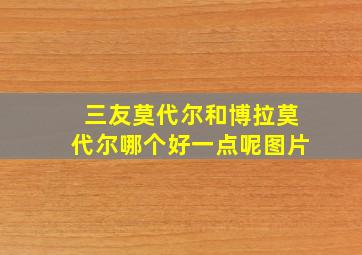 三友莫代尔和博拉莫代尔哪个好一点呢图片