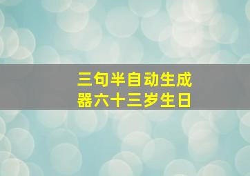 三句半自动生成器六十三岁生日