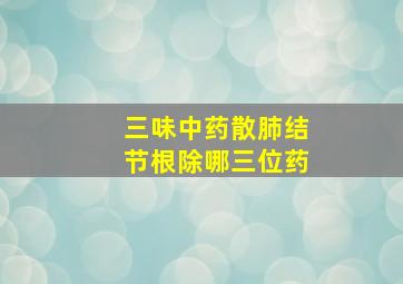 三味中药散肺结节根除哪三位药